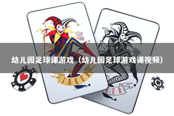 幼儿园足球课游戏（幼儿园足球游戏课视频）