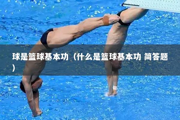 球是篮球基本功（什么是篮球基本功 简答题）