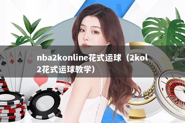 nba2konline花式运球（2kol2花式运球教学）
