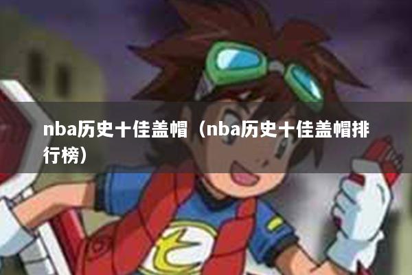 nba历史十佳盖帽（nba历史十佳盖帽排行榜）