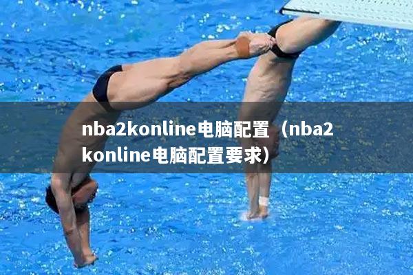 nba2konline电脑配置（nba2konline电脑配置要求）