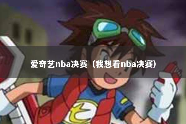 爱奇艺nba决赛（我想看nba决赛）