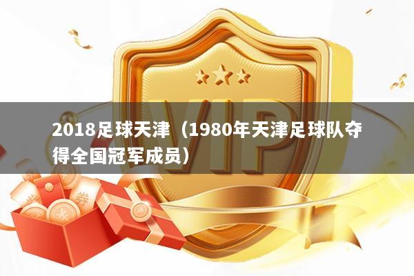 2018足球天津（1980年天津足球队夺得全国冠军成员）