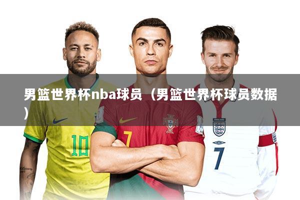 男篮世界杯nba球员（男篮世界杯球员数据）
