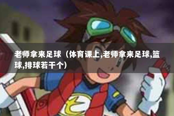 老师拿来足球（体育课上,老师拿来足球,篮球,排球若干个）