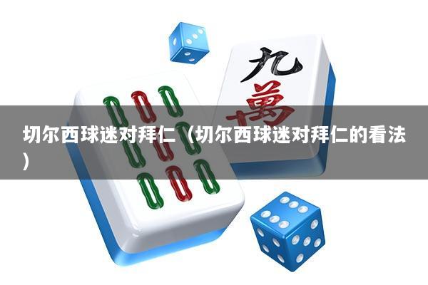 切尔西球迷对拜仁（切尔西球迷对拜仁的看法）