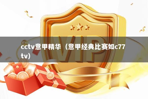 cctv意甲精华（意甲经典比赛如c77 tv）